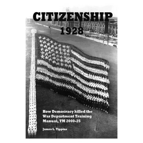 Citizenship 1928: How Democracy killed the War Department Training Manual, TM 2000-25 - Paperback