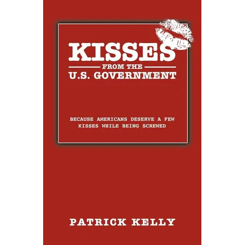 Kisses from the U.S. Government: Because Americans Deserve a Few Kisses While Being Screwed - Paperback
