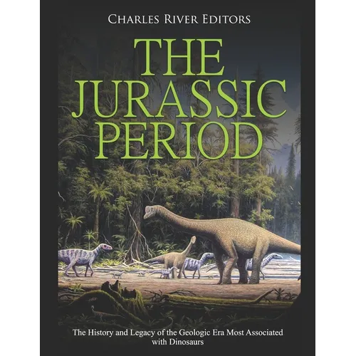The Jurassic Period: The History and Legacy of the Geologic Era Most Associated with Dinosaurs - Paperback
