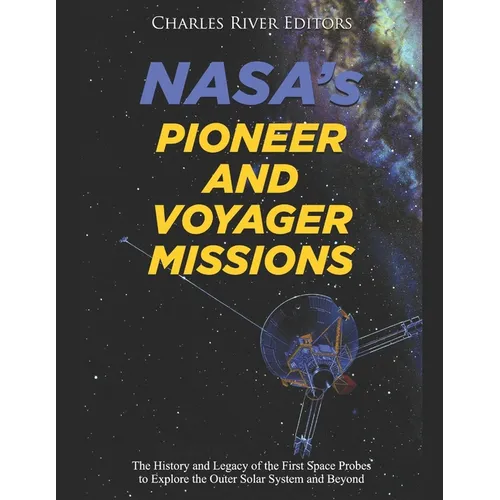 NASA's Pioneer and Voyager Missions: The History and Legacy of the First Space Probes to Explore the Outer Solar System and Beyond - Paperback