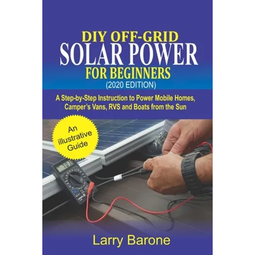 DIY Off-Grid Solar Power For Beginners (2020 Edition): A step-by-step instruction to Power Mobile Homes, Camper's Vans, RVS and Boats from the sun - Paperback