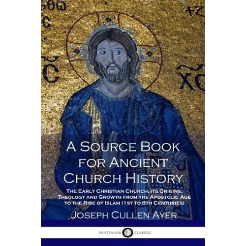 A Source Book for Ancient Church History: The Early Christian Church, its Origins, Theology and Growth from the Apostolic Age to the Rise of Islam (1s - Paperback