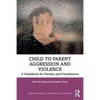 Child to Parent Aggression and Violence: A Guidebook for Parents and Practitioners - Paperback