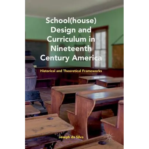 School(house) Design and Curriculum in Nineteenth Century America: Historical and Theoretical Frameworks - Hardcover
