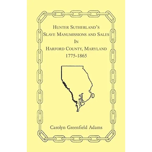 Hunter Sutherland's Slave Manumissions and Sales in Harford County, Maryland, 1775-1865 - Paperback