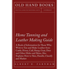Home Tanning and Leather Making Guide - A Book of Information for Those Who Wish to Tan and Make Leather from Cattle, Horse, Calf, Sheep, Goat, Deer a - Paperback