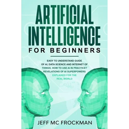 Artificial Intelligence for Beginners: Easy to understand guide of Ai, data Science and Internet of Things. How to use AI in practice? Revelations of - Paperback