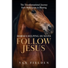 Horses Helping Humans Follow Jesus: The Transformational Journey from Brokenness to Blessing - Paperback