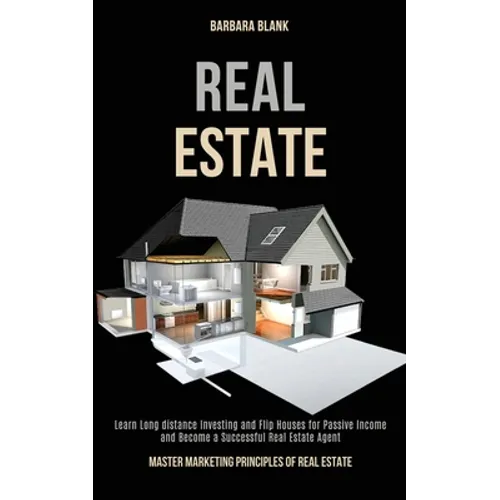 Real Estate: Learn Long-distance Investing and Flip Houses for Passive Income and Become a Successful Real Estate Agent (Master Marketing Principles o - Paperback