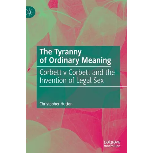 The Tyranny of Ordinary Meaning: Corbett V Corbett and the Invention of Legal Sex - Hardcover