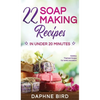 22 Soap Making Recipes in Under 20 Minutes: Natural Beautiful Soaps from Home with Coloring and Fragrance - Hardcover
