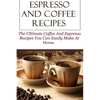 Espresso And Coffee Recipes: The Ultimate Coffee And Espresso Recipes You Can Easily Make At Home - Paperback