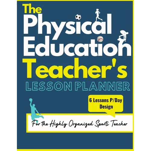 The Physical Education Teacher's Lesson Planner: The Ultimate Class and Year Planner for the Organized Sports Teacher 6 Lessons P/Day Version All Year - Paperback