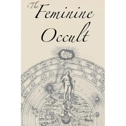 The Feminine Occult: A Collection of Women Writers on the Subjects of Spirituality, Mysticism, Magic, Witchcraft, the Kabbalah, Rosicrucian and Hermet - Paperback