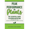 Peak Performance on Plants: The Essential Guide to Vegan Nutrition for Everyone from Competitive Athletes to Couch Potatoes - Paperback