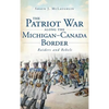 The Patriot War Along the Michigan-Canada Border: Raiders and Rebels - Hardcover