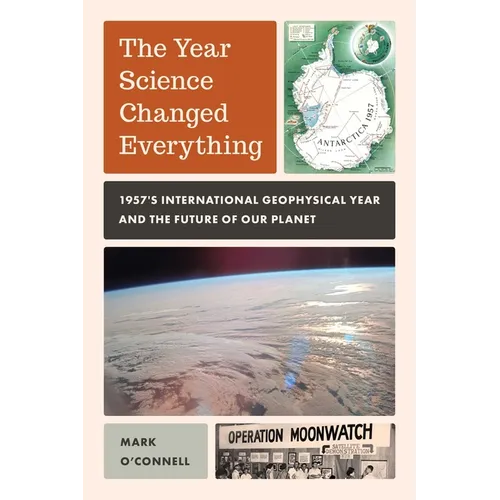 Year Science Changed Everything: 1957's International Geophysical Year and the Future of Our Planet - Hardcover