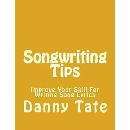 Songwriting Tips: Improve Your Skill For Writing Song Lyrics - Paperback