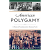 American Polygamy: A History of Fundamentalist Mormon Faith - Hardcover