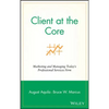Client at the Core: Marketing and Managing Today's Professional Services Firm - Hardcover