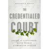 The Credentialed Court: Inside the Cloistered, Elite World of American Justice - Hardcover