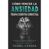 Cómo Vencer La Ansiedad: TERAPIA COGNITIVA CONDUCTUAL spanish edition: ESTRATEGIAS PARA SUPERAR LA ANSIEDAD, FOBIAS, MIEDOS Y LOGRAR LA VIDA QU - Paperback