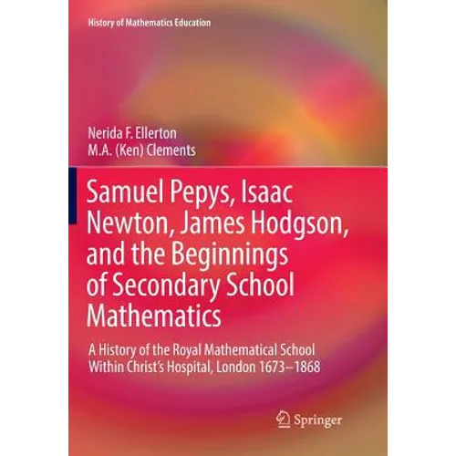 Samuel Pepys, Isaac Newton, James Hodgson, and the Beginnings of Secondary School Mathematics: A History of the Royal Mathematical School Within Chris - Paperback