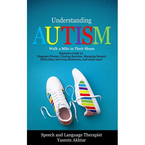 Understanding AUTISM, Walk A Mile in Their Shoes: Beginners Guide to: Diagnosis Process, Creating Routines, Managing Sensory Difficulties, Surviving M - Paperback