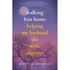 Walking Him Home: Helping My Husband Die with Dignity - Paperback
