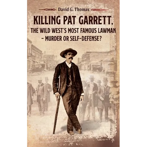 Killing Pat Garrett, The Wild West's Most Famous Lawman - Murder or Self-Defense? - Hardcover