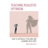 Teaching Realistic Optimism: How to Approach Teaching and Learning with Hope - Hardcover