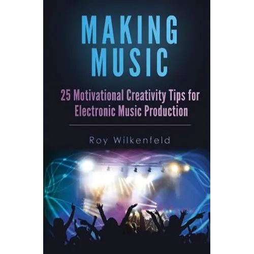 Making Music: 25 Motivational Creativity Tips for Electronic Music Production - Paperback