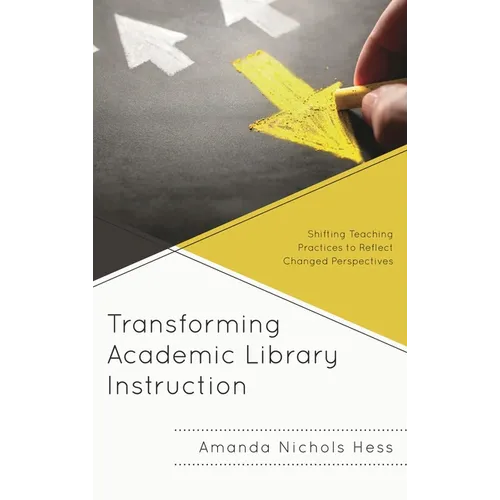 Transforming Academic Library Instruction: Shifting Teaching Practices to Reflect Changed Perspectives - Paperback