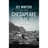 Icy Winters on the Chesapeake Bay: A History - Hardcover