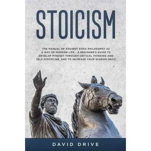 Stoicism: The Manual of Ancient Stoic Philosophy as a Way of Modern Life - A Beginner's Guide to Develop Mindset Through Critical Thinking and Self-Di - Paperback