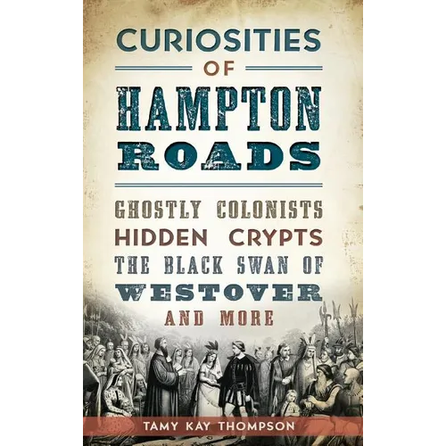 Curiosities of Hampton Roads: Ghostly Colonists, Hidden Crypts, the Black Swan of Westover and More - Hardcover