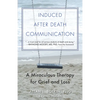 Induced After-Death Communication: A Miraculous Therapy for Grief and Loss - Paperback