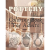 Pottery: Coloring Book For Adults - An Adult Coloring Book with 40 Beautiful Pottery Designs for Relaxation and Stress Relief - Paperback