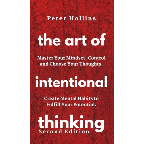 The Art of Intentional Thinking: Master Your Mindset. Control and Choose Your Thoughts. Create Mental Habits to Fulfill Your Potential - Hardcover