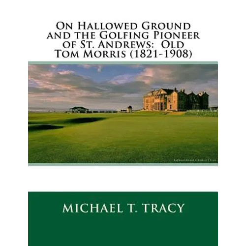 On Hallowed Ground and the Golfing Pioneer of St. Andrews: Old Tom Morris (1821-1908) - Paperback