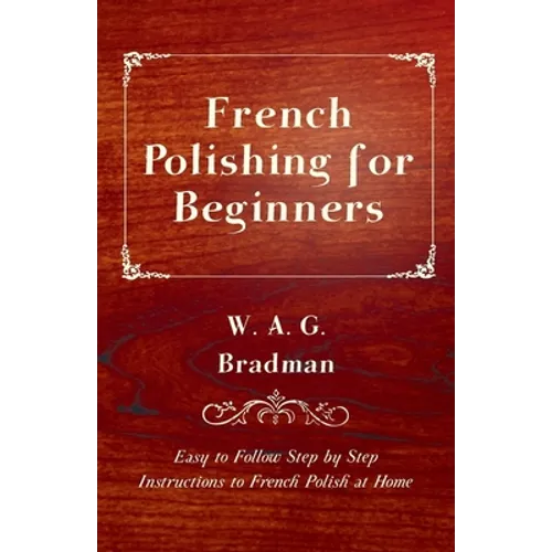 French Polishing for Beginners - Easy to Follow Step by Step Instructions to French Polish at Home - Paperback