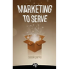 Marketing to Serve: The Entrepreneur's Guide to Marketing to Your Ideal Client and Making Money with Heart and Authenticity - Paperback