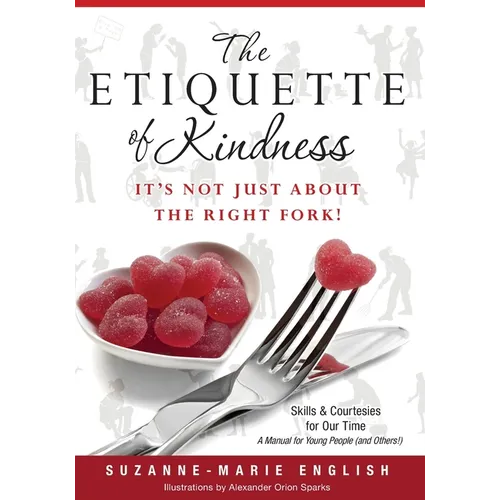 The Etiquette of Kindness--It's Not Just About the Right Fork!: Skills and Courtesies for Our Time; A Manual for Young People (and Others!) - Paperback