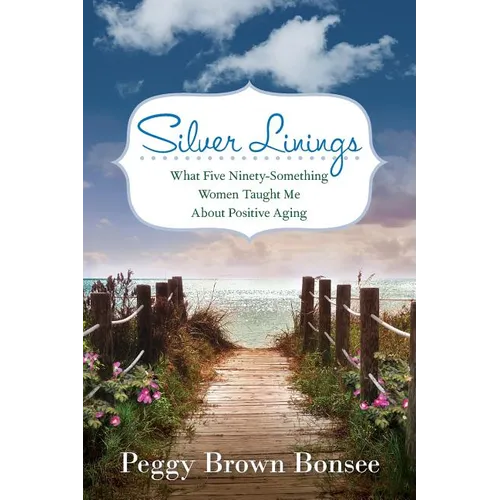 Silver Linings: What Five Ninety-Something Women Taught Me About Positive Aging - Paperback