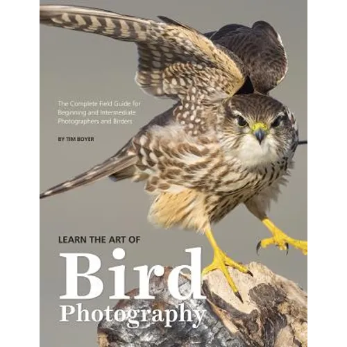 Learn the Art of Bird Photography: The Complete Field Guide for Beginning and Intermediate Photographers and Birders - Paperback