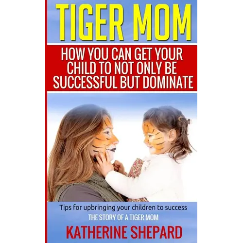 Tiger Mom: How You Can Get Your Child To Not Only Be Successful But Dominate - Paperback