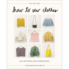 How to Sew Clothes: Learn with Intuitive, Super-Hackable Patterns - Hardcover
