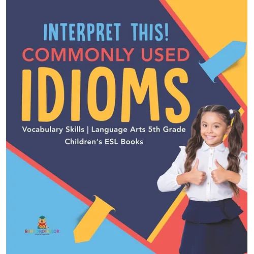 Interpret This! Commonly Used Idioms Vocabulary Skills Language Arts 5th Grade Children's ESL Books - Hardcover