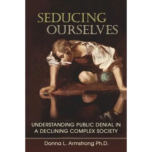 Seducing Ourselves: Understanding Public Denial in a Declining Complex Society - Paperback