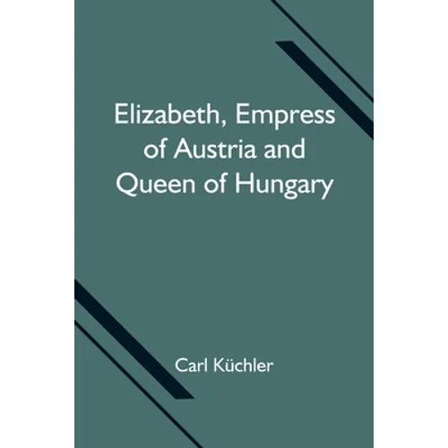 Elizabeth, Empress Of Austria And Queen Of Hungary - Paperback